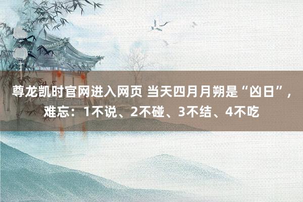 尊龙凯时官网进入网页 当天四月月朔是“凶日”，难忘：1不说、2不碰、3不结、4不吃