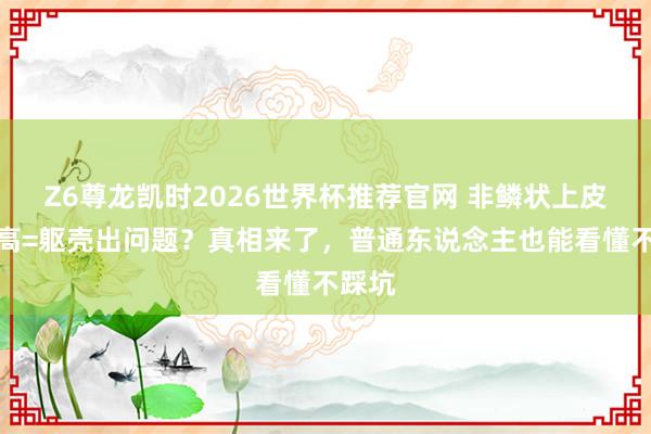 Z6尊龙凯时2026世界杯推荐官网 非鳞状上皮细胞高=躯壳出问题？真相来了，普通东说念主也能看懂不踩坑