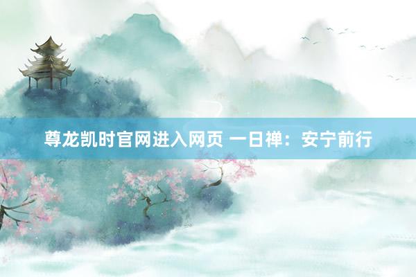 尊龙凯时官网进入网页 一日禅：安宁前行