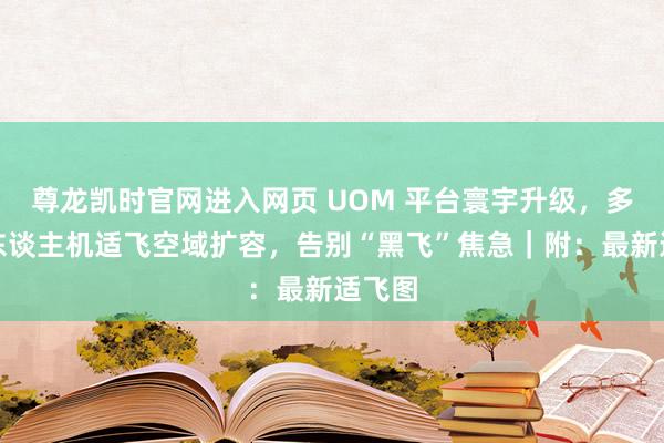 尊龙凯时官网进入网页 UOM 平台寰宇升级，多地无东谈主机适飞空域扩容，告别“黑飞”焦急｜附：最新适飞图