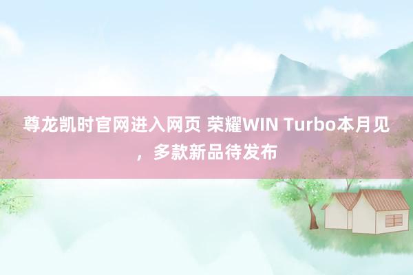 尊龙凯时官网进入网页 荣耀WIN Turbo本月见，多款新品待发布