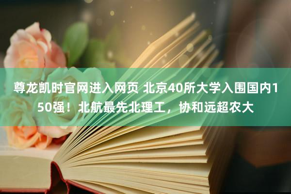 尊龙凯时官网进入网页 北京40所大学入围国内150强！北航最先北理工，协和远超农大