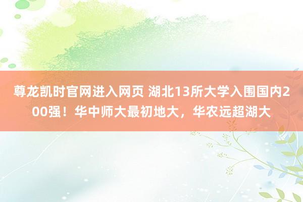 尊龙凯时官网进入网页 湖北13所大学入围国内200强！华中师大最初地大，华农远超湖大