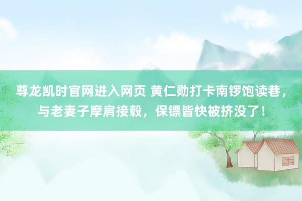 尊龙凯时官网进入网页 黄仁勋打卡南锣饱读巷，与老妻子摩肩接毂，保镖皆快被挤没了！