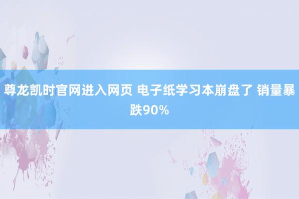 尊龙凯时官网进入网页 电子纸学习本崩盘了 销量暴跌90%