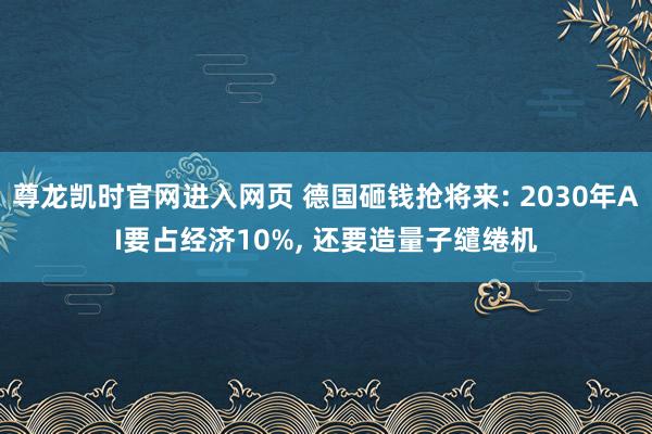尊龙凯时官网进入网页 德国砸钱抢将来: 2030年AI要占经济10%， 还要造量子缱绻机