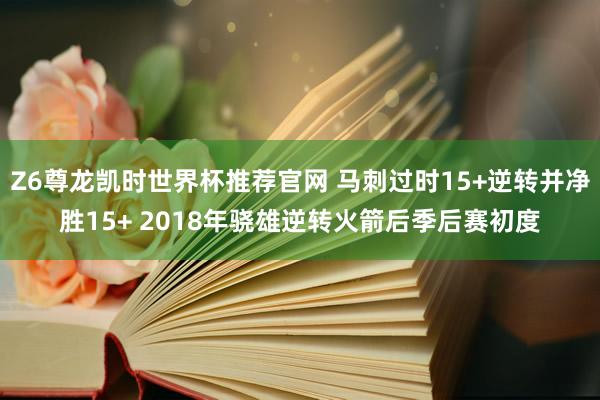 Z6尊龙凯时世界杯推荐官网 马刺过时15+逆转并净胜15+ 2018年骁雄逆转火箭后季后赛初度