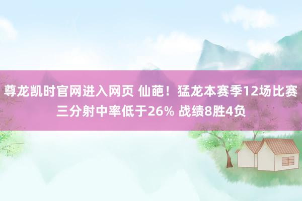 尊龙凯时官网进入网页 仙葩！猛龙本赛季12场比赛三分射中率低于26% 战绩8胜4负
