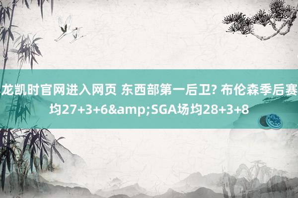 尊龙凯时官网进入网页 东西部第一后卫? 布伦森季后赛场均27+3+6&SGA场均28+3+8