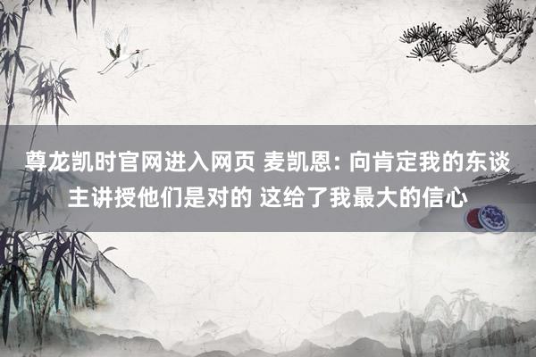 尊龙凯时官网进入网页 麦凯恩: 向肯定我的东谈主讲授他们是对的 这给了我最大的信心