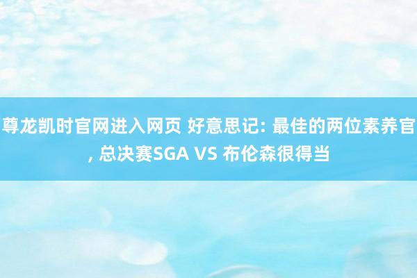 尊龙凯时官网进入网页 好意思记: 最佳的两位素养官， 总决赛SGA VS 布伦森很得当