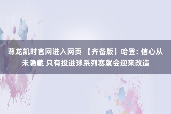 尊龙凯时官网进入网页 【齐备版】哈登: 信心从未隐藏 只有投进球系列赛就会迎来改造