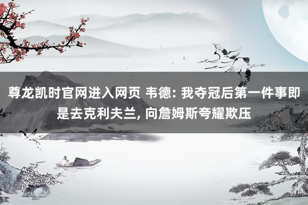 尊龙凯时官网进入网页 韦德: 我夺冠后第一件事即是去克利夫兰， 向詹姆斯夸耀欺压