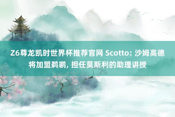 Z6尊龙凯时世界杯推荐官网 Scotto: 沙姆高德将加盟鹈鹕， 担任莫斯利的助理讲授