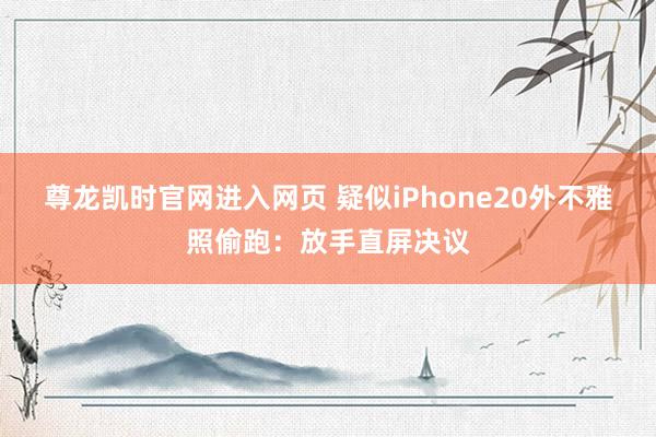 尊龙凯时官网进入网页 疑似iPhone20外不雅照偷跑：放手直屏决议