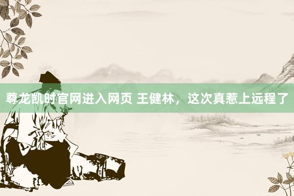 尊龙凯时官网进入网页 王健林，这次真惹上远程了