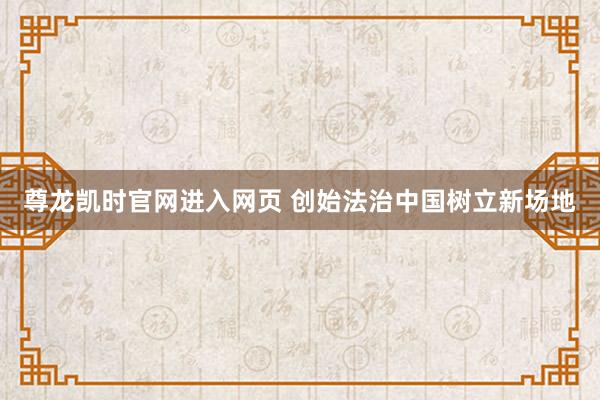 尊龙凯时官网进入网页 创始法治中国树立新场地