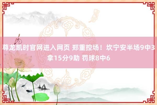 尊龙凯时官网进入网页 郑重控场！坎宁安半场9中3拿15分9助 罚球8中6