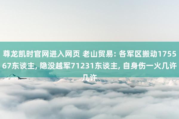 尊龙凯时官网进入网页 老山贸易: 各军区搬动175567东谈主， 隐没越军71231东谈主， 自身伤一火几许