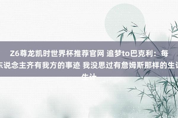 Z6尊龙凯时世界杯推荐官网 追梦to巴克利：每东说念主齐