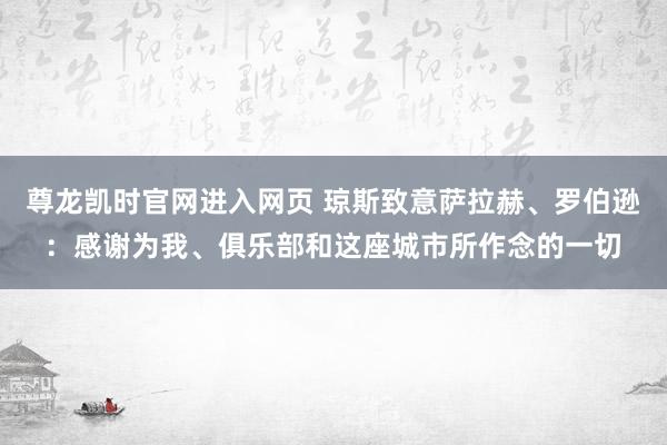 尊龙凯时官网进入网页 琼斯致意萨拉赫、罗伯逊：感谢为我、俱乐部和这座城市所作念的一切