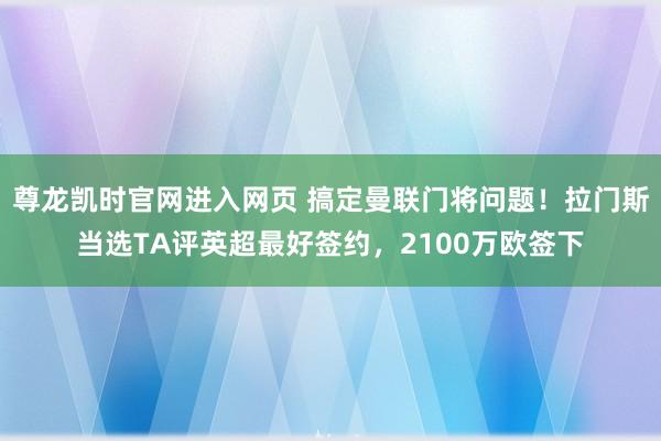 尊龙凯时官网进入网页 搞定曼联门将问题！拉门斯当选TA评英超最好签约，2100万欧签下