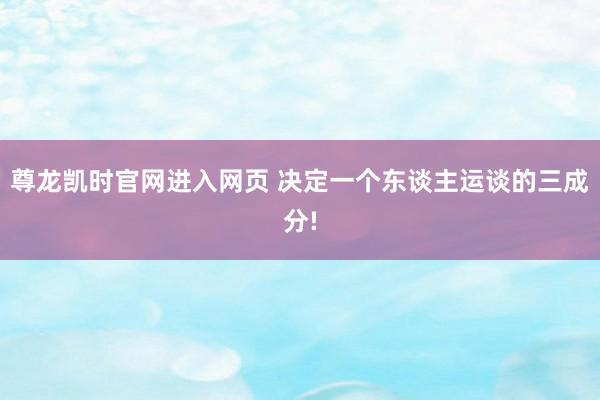 尊龙凯时官网进入网页 决定一个东谈主运谈的三成分!