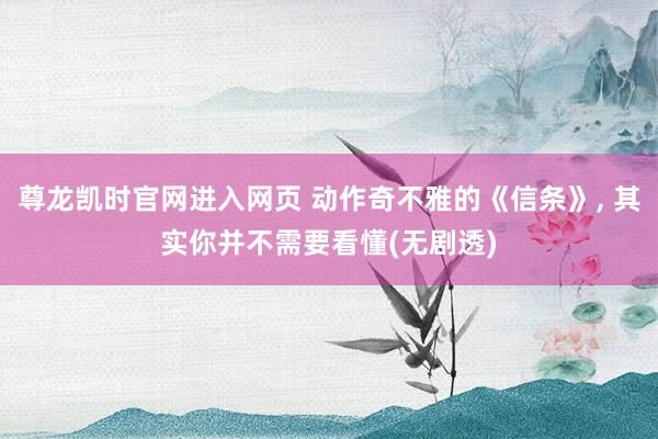 尊龙凯时官网进入网页 动作奇不雅的《信条》， 其实你并不需要看懂(无剧透)