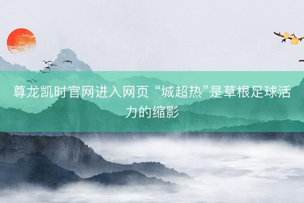 尊龙凯时官网进入网页 “城超热”是草根足球活力的缩影