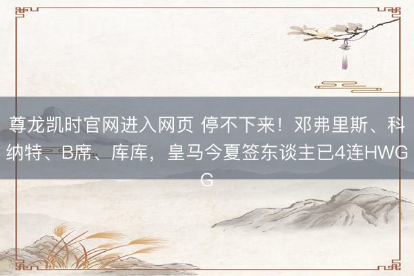 尊龙凯时官网进入网页 停不下来！邓弗里斯、科纳特、B席、库库，<a href=