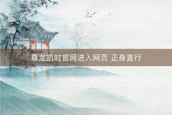 尊龙凯时官网进入网页 正身直行