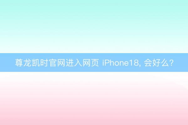 尊龙凯时官网进入网页 iPhone18， 会好么?